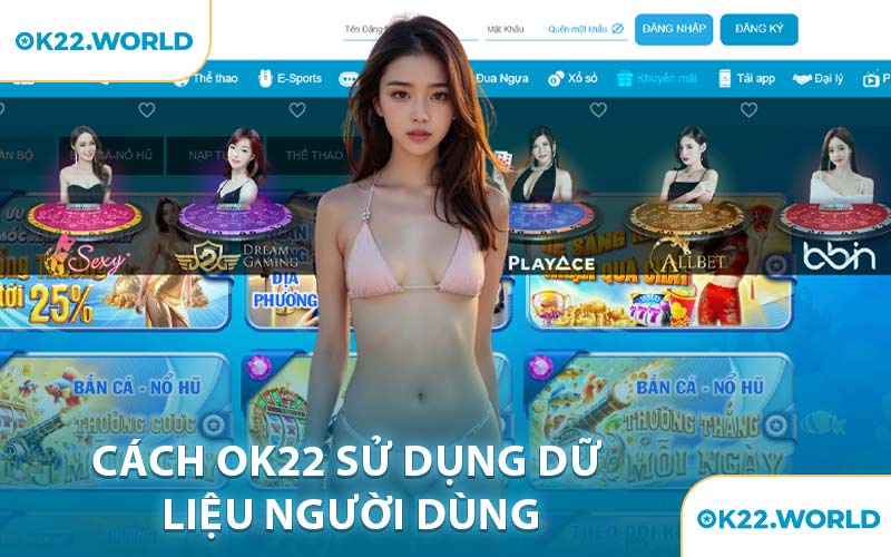 Cách OK22 Sử Dụng Dữ Liệu Người Dùng