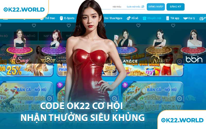 Code OK22 Cơ Hội Nhận Thưởng Siêu Khủng