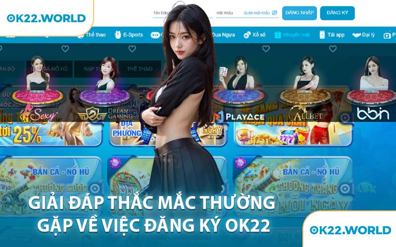 Giải Đáp Thắc Mắc Thường Gặp Về Việc Đăng Ký OK22