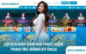 Lợi Ích Hấp Dẫn Khi Thực Hiện Thao Tác Đăng Ký OK22