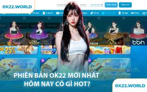Phiên Bản OK22 Mới Nhất Hôm Nay Có Gì Hot?