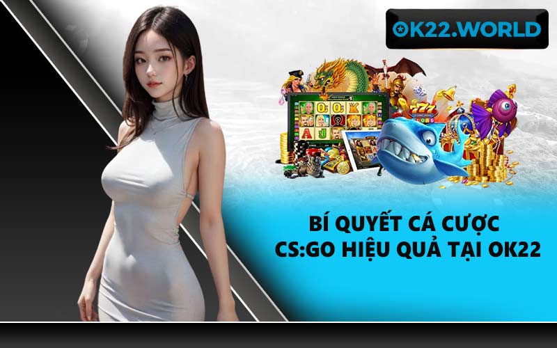 Bí quyết cá cược CS:GO hiệu quả tại OK22