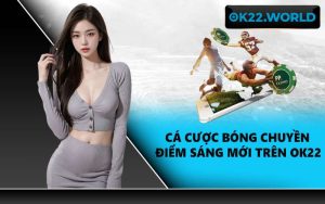 Cá cược bóng chuyền điểm sáng mới trên OK22