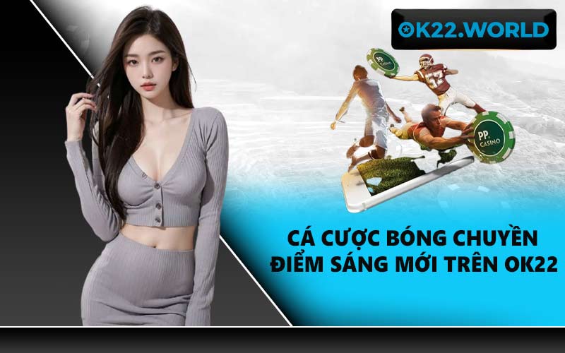 Cá cược bóng chuyền điểm sáng mới trên OK22