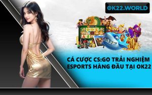 Cá cược CS:GO Trải nghiệm Esports hàng đầu tại OK22
