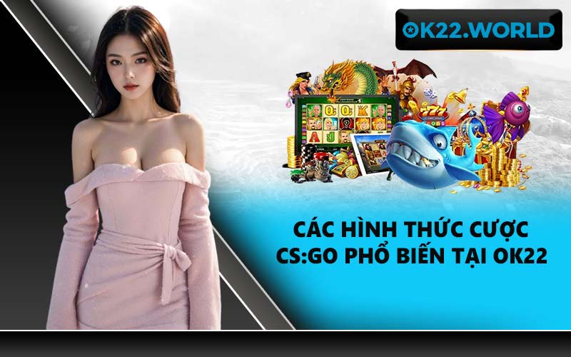 Các hình thức cược CS:GO phổ biến tại OK22