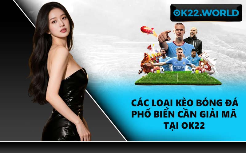 Các loại kèo bóng đá phổ biến cần giải mã tại OK22